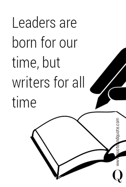 Leaders are born for our time, but writers for all time
