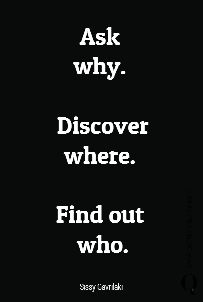 Ask 
why. 

Discover where. 

Find out 
who. 