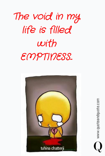 The void in my life is filled
 with EMPTINESS..