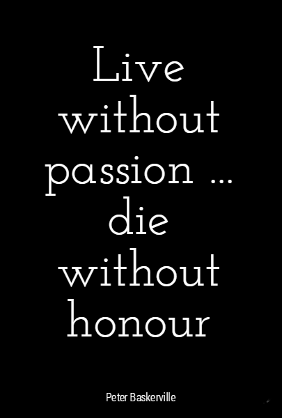 Live without passion ... die without honour