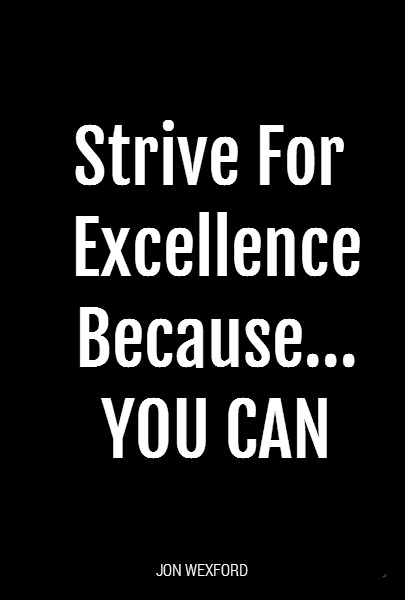 Strive For 
Excellence
Because...
YOU CAN