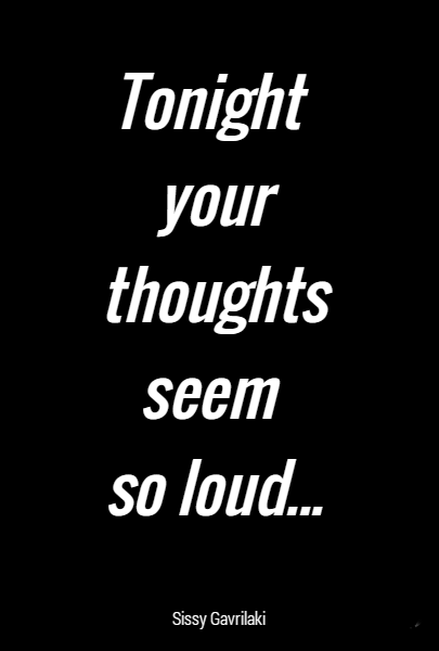 Tonight 
your thoughts
 seem 
so loud...