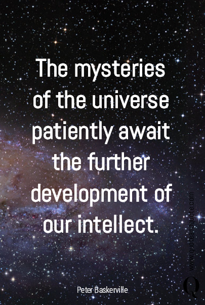 The mysteries of the universe patiently await the further development of our intellect.