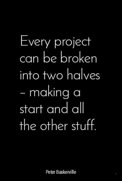 Every project can be broken into two halves - making a start and all the other stuff.
