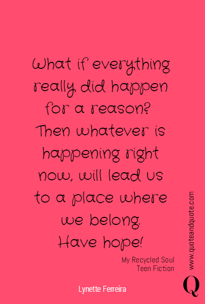 What if everything really did happen for a reason? 
Then whatever is happening right now, will lead us to a place where we belong.
Have hope! My Recycled Soul Teen Fiction