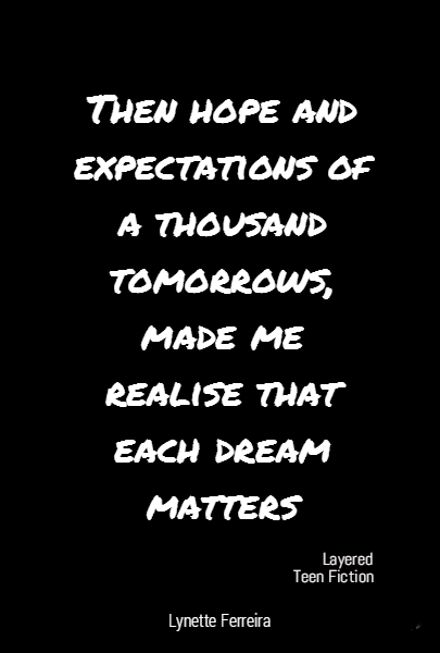 Then hope and expectations of a thousand tomorrows, made me realise that each dream matters Layered Teen Fiction