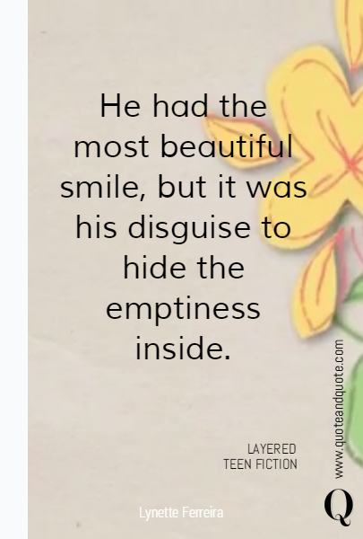 He had the most beautiful smile, but it was his disguise to hide the emptiness inside. LAYERED TEEN FICTION