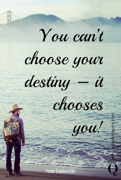 You can't choose your destiny - it chooses you!