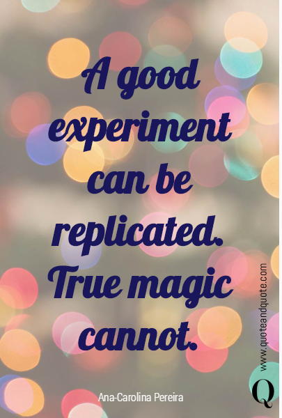 A good experiment can be replicated. True magic cannot. 