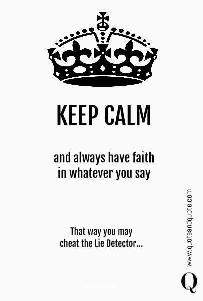 KEEP CALM and always have faith
in whatever you say That way you may 
cheat the Lie Detector...