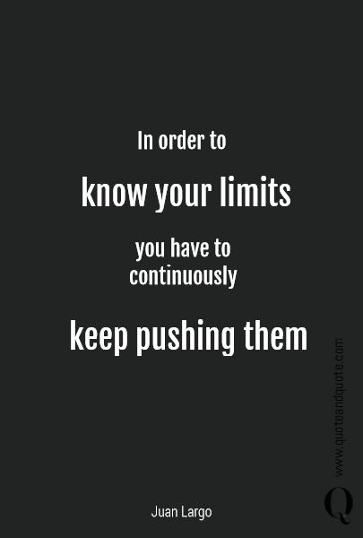 In order to know your limits you have to 
continuously  keep pushing them