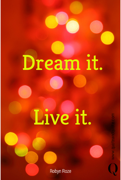 Dream it.

Live it.