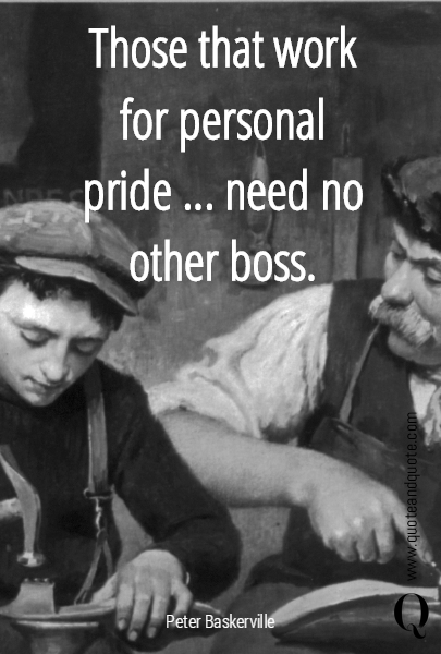 Those that work for personal pride ... need no other boss.
