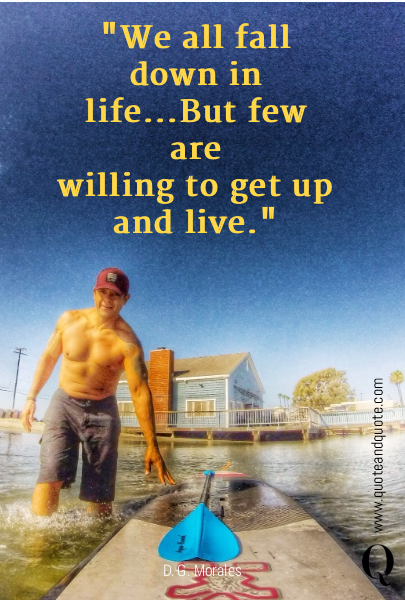 "We all fall down in life...But few are
willing to get up and live."