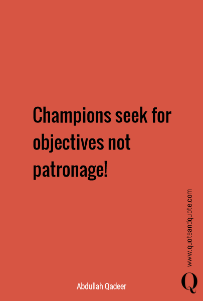 Champions seek for objectives not patronage! 