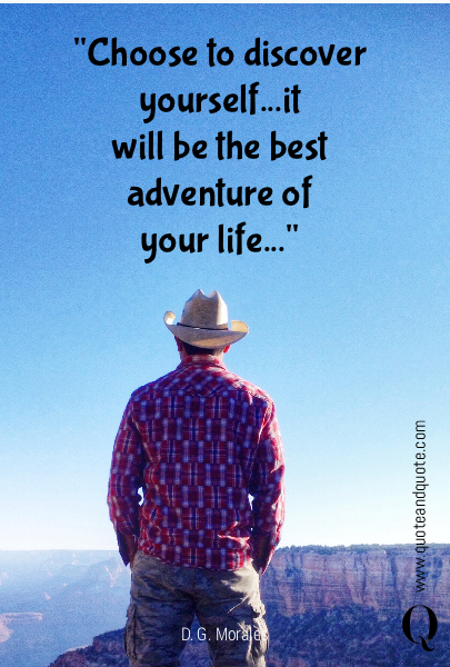 "Choose to discover yourself...it
will be the best adventure of
your life..."