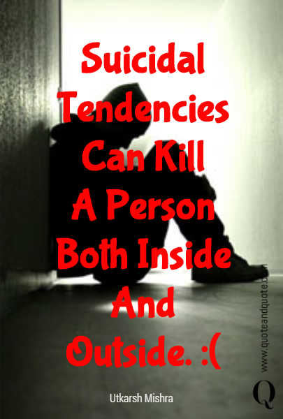 Suicidal
Tendencies
Can Kill
A Person
Both Inside
And Outside. :(