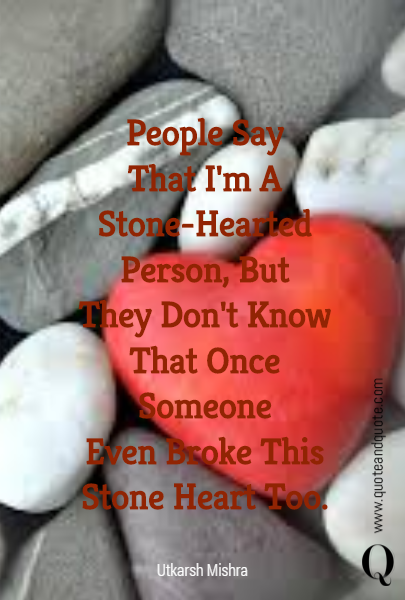 People Say
That I'm A
Stone-Hearted
Person, But
They Don't Know
That Once Someone
Even Broke This
Stone Heart Too.