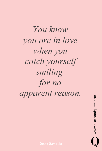 You know
you are in love
when you
catch yourself smiling 
for no
apparent reason.