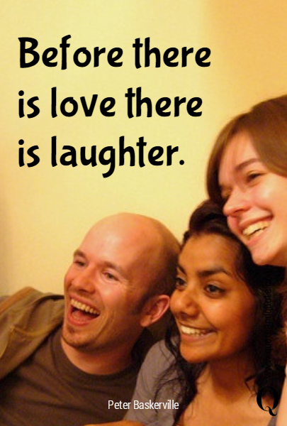 Before there is love there is laughter.