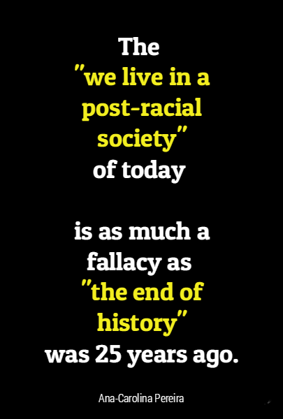 The 



 of today 

is as much a fallacy as 


was 25 years ago. 

 "we live in a post-racial society"




"the end of history"