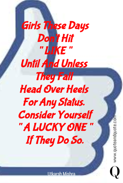Girls These Days Don't Hit
" LIKE "
Until And Unless 
They Fall 
Head Over Heels 
For Any Status. 
Consider Yourself
" A LUCKY ONE "
If They Do So.