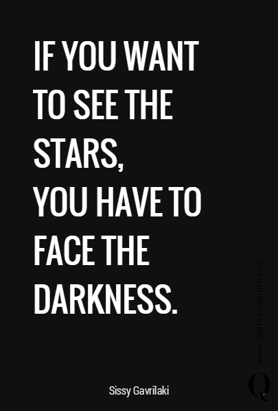 IF YOU WANT TO SEE THE STARS, 
YOU HAVE TO FACE THE DARKNESS. 