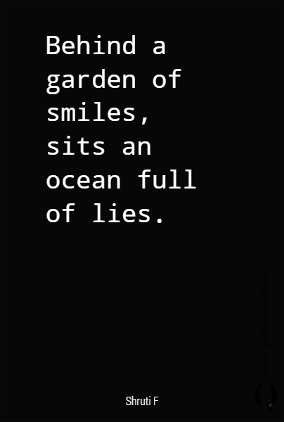 Behind a garden of smiles, 
sits an ocean full of lies.