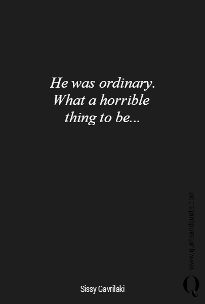He was ordinary.
What a horrible 
thing to be...